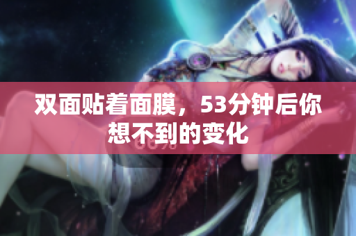 双面贴着面膜，53分钟后你想不到的变化