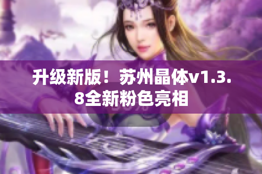 升级新版！苏州晶体v1.3.8全新粉色亮相