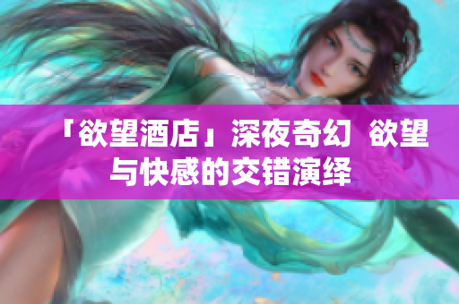 「欲望酒店」深夜奇幻  欲望与快感的交错演绎