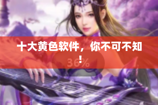十大黄色软件，你不可不知！