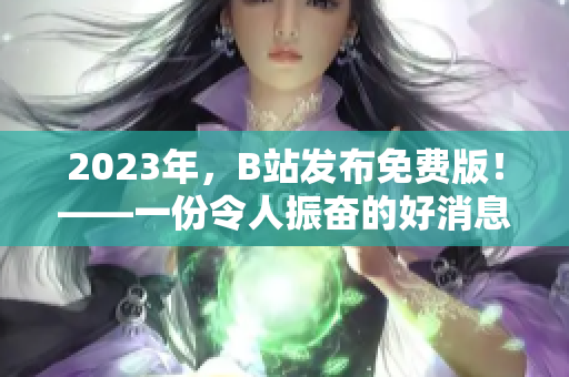 2023年，B站发布免费版！——一份令人振奋的好消息