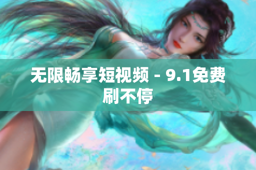 无限畅享短视频 - 9.1免费刷不停