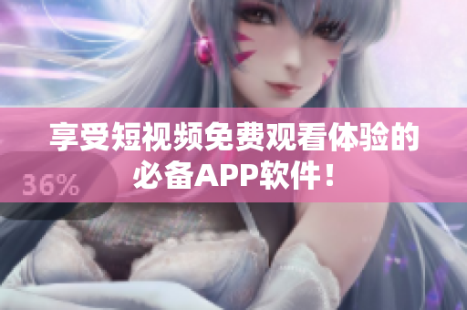 享受短视频免费观看体验的必备APP软件！