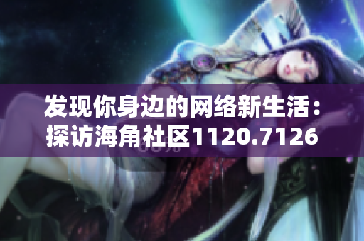 发现你身边的网络新生活：探访海角社区1120.7126
