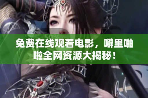 免费在线观看电影，噼里啪啦全网资源大揭秘！