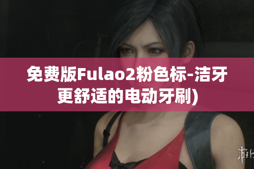 免费版Fulao2粉色标-洁牙更舒适的电动牙刷)