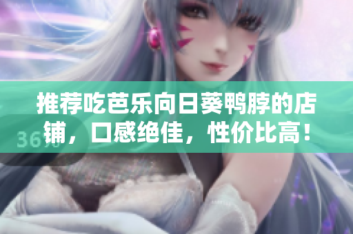 推荐吃芭乐向日葵鸭脖的店铺，口感绝佳，性价比高！