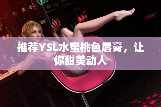 推荐YSL水蜜桃色唇膏，让你甜美动人