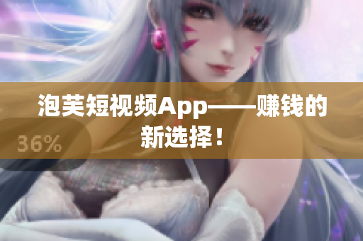 泡芙短视频App——赚钱的新选择！