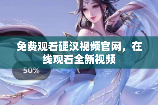 免费观看硬汉视频官网，在线观看全新视频