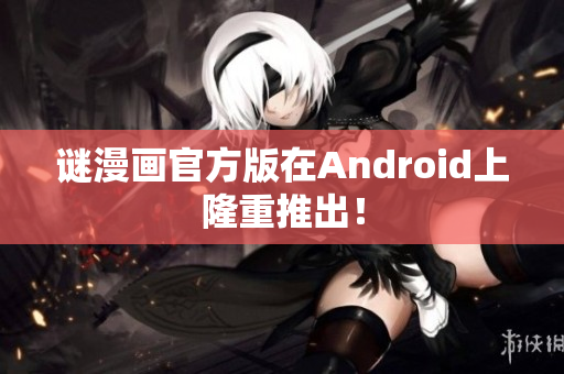 谜漫画官方版在Android上隆重推出！
