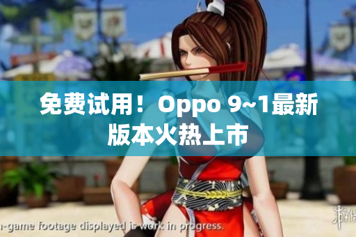 免费试用！Oppo 9~1最新版本火热上市