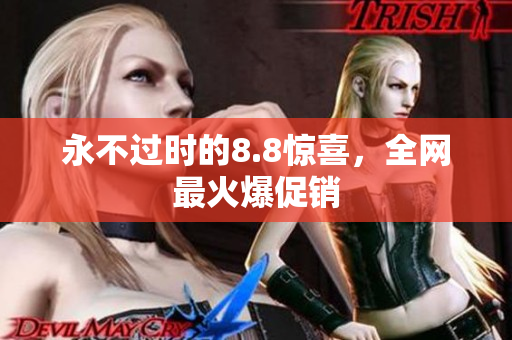永不过时的8.8惊喜，全网最火爆促销