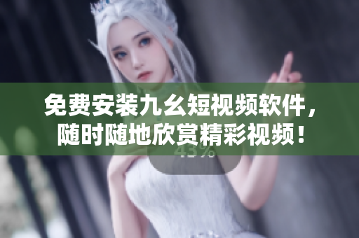 免费安装九幺短视频软件，随时随地欣赏精彩视频！