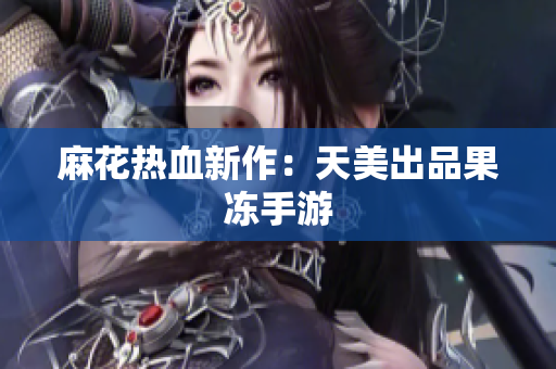 麻花热血新作：天美出品果冻手游