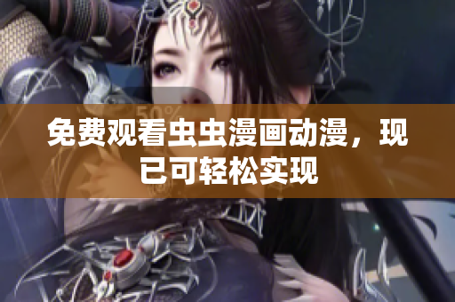 免费观看虫虫漫画动漫，现已可轻松实现