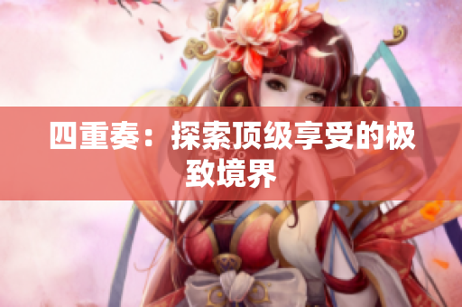四重奏：探索顶级享受的极致境界