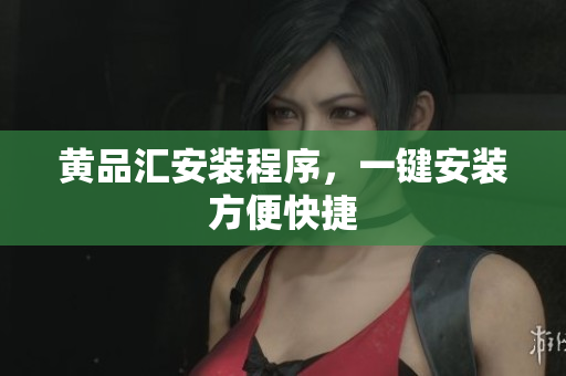 黄品汇安装程序，一键安装方便快捷