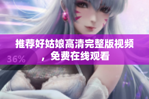 推荐好姑娘高清完整版视频，免费在线观看