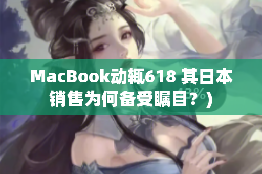 MacBook动辄618 其日本销售为何备受瞩目？)