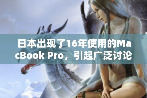 日本出现了16年使用的MacBook Pro，引起广泛讨论