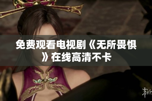 免费观看电视剧《无所畏惧》在线高清不卡