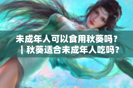 未成年人可以食用秋葵吗？｜秋葵适合未成年人吃吗？