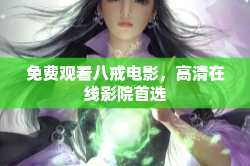 免费观看八戒电影，高清在线影院首选