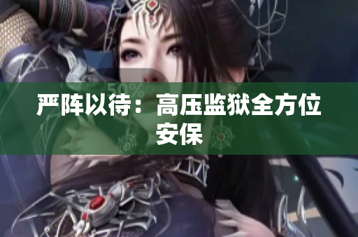 严阵以待：高压监狱全方位安保