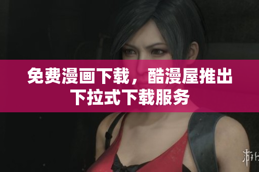 免费漫画下载，酷漫屋推出下拉式下载服务