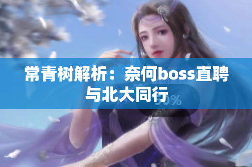 常青树解析：奈何boss直聘与北大同行