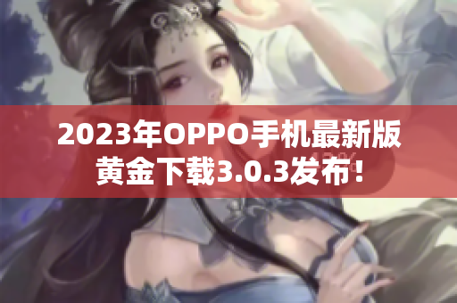 2023年OPPO手机最新版黄金下载3.0.3发布！