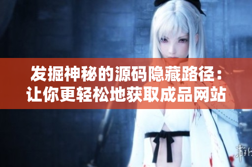 发掘神秘的源码隐藏路径：让你更轻松地获取成品网站的开发秘密