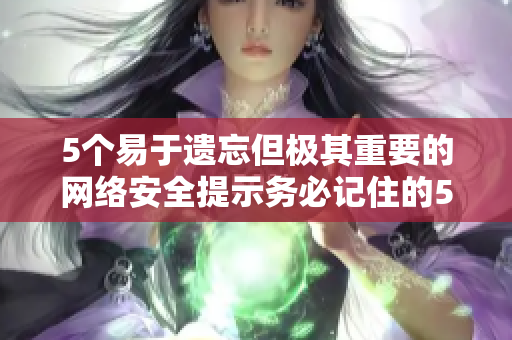 5个易于遗忘但极其重要的网络安全提示务必记住的5点网络安全提示