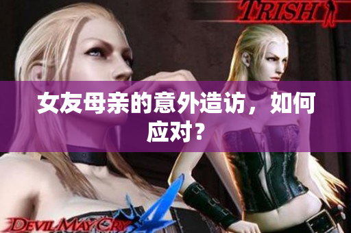 女友母亲的意外造访，如何应对？