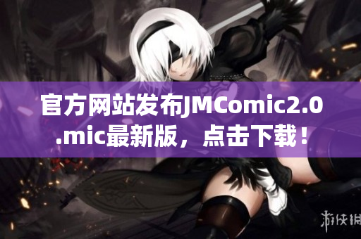 官方网站发布JMComic2.0.mic最新版，点击下载！
