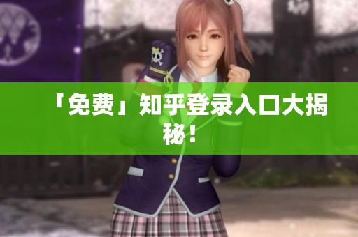 「免费」知乎登录入口大揭秘！