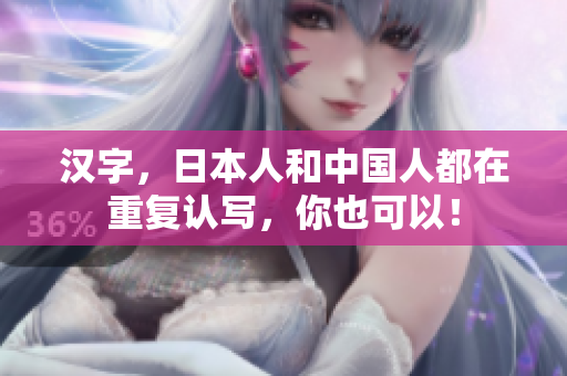 汉字，日本人和中国人都在重复认写，你也可以！
