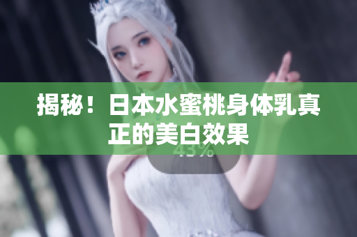 揭秘！日本水蜜桃身体乳真正的美白效果