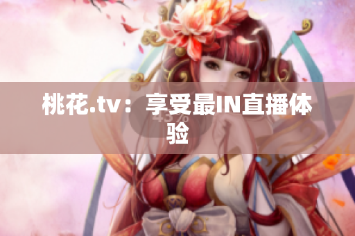 桃花.tv：享受最IN直播体验
