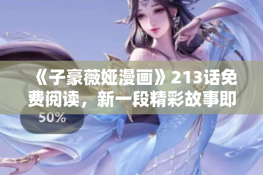 《子豪薇娅漫画》213话免费阅读，新一段精彩故事即将展开