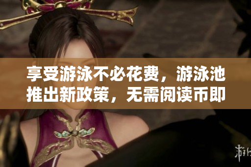 享受游泳不必花费，游泳池推出新政策，无需阅读币即可使用