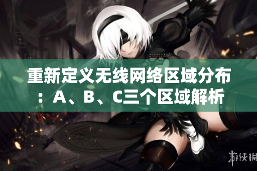 重新定义无线网络区域分布：A、B、C三个区域解析