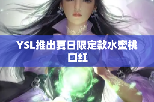 YSL推出夏日限定款水蜜桃口红