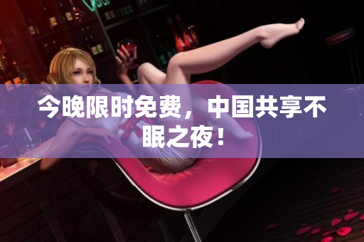 今晚限时免费，中国共享不眠之夜！
