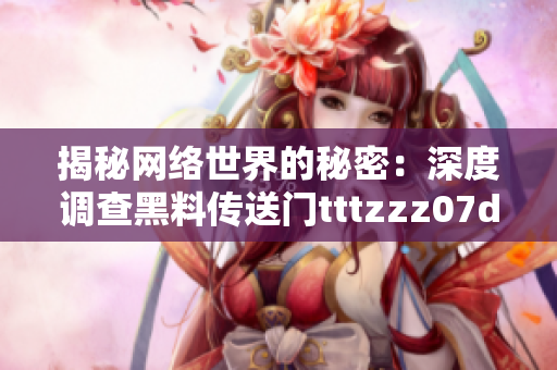 揭秘网络世界的秘密：深度调查黑料传送门tttzzz07du