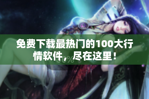 免费下载最热门的100大行情软件，尽在这里！