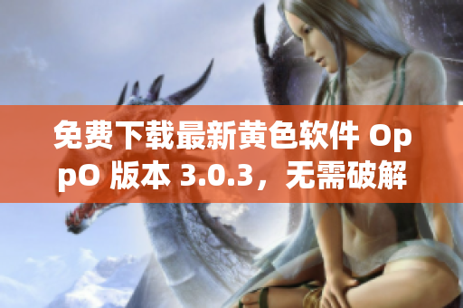 免费下载最新黄色软件 OppO 版本 3.0.3，无需破解！