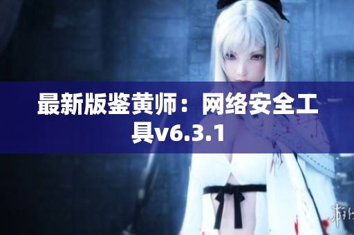 最新版鉴黄师：网络安全工具v6.3.1