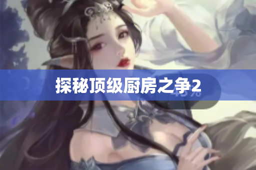 探秘顶级厨房之争2